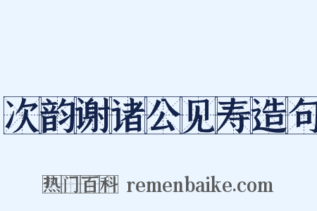 次韵谢诸公见寿造句是什么意思的图片